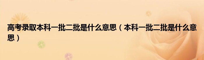 高考录取本科一批二批是什么意思（本科一批二批是什bandao网站么意思）